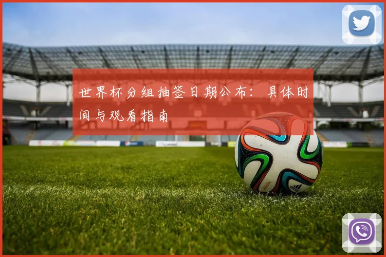 世界杯分组抽签日期公布：具体时间与观看指南