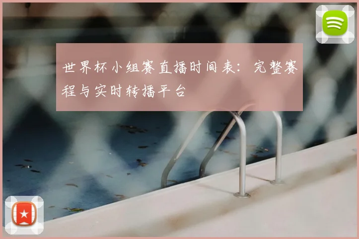 世界杯小组赛直播时间表：完整赛程与实时转播平台