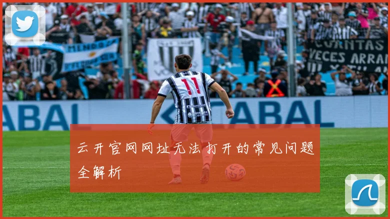 云开官网网址无法打开的常见问题全解析