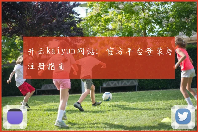 开云kaiyun网站：官方平台登录与注册指南