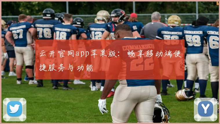 云开官网app苹果版：畅享移动端便捷服务与功能
