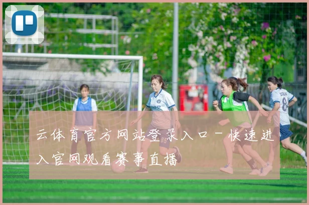 云体育官方网站登录入口 - 快速进入官网观看赛事直播