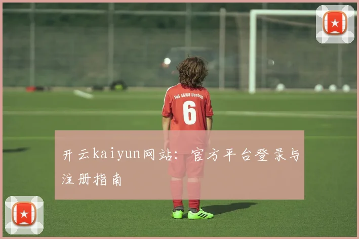 开云kaiyun网站:官方平台登录与注册指南