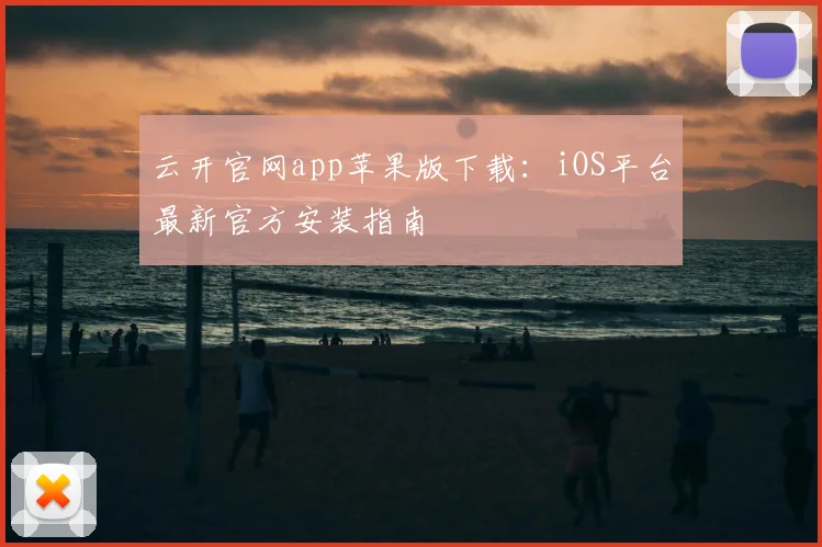云开官网app苹果版下载:iOS平台最新官方安装指南