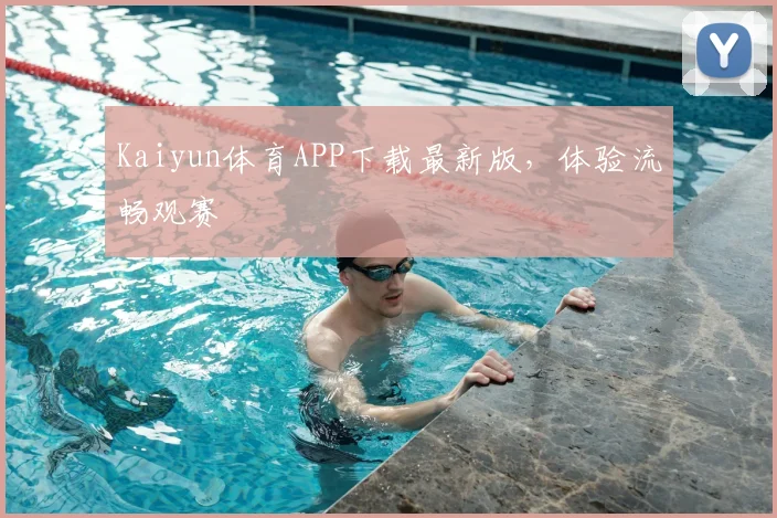 Kaiyun体育APP下载最新版，体验流畅观赛