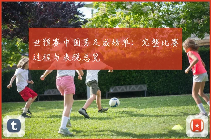 世预赛中国男足成绩单：完整比赛过程与表现总览
