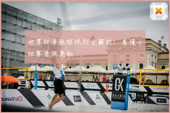 世界杯净胜球规则全解析：看懂小组赛晋级奥秘