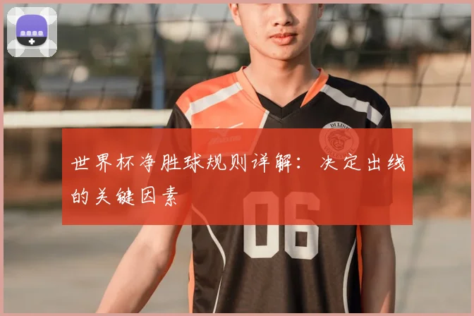 世界杯净胜球规则详解：决定出线的关键因素