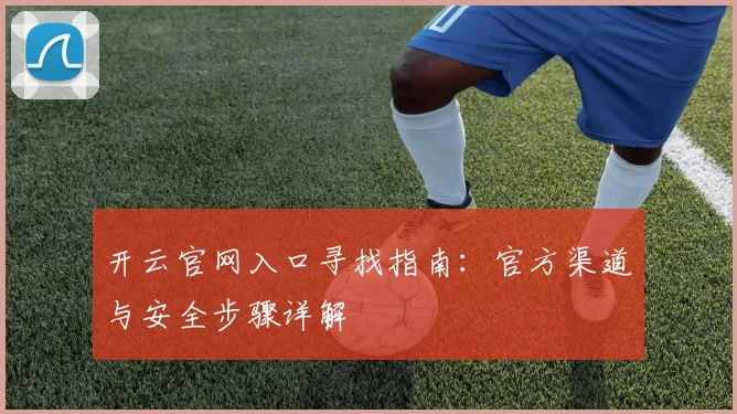 开云官网入口寻找指南：官方渠道与安全步骤详解