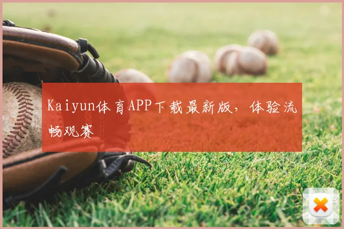 Kaiyun体育APP下载最新版，体验流畅观赛