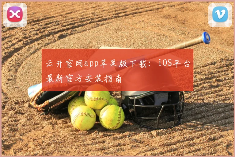 云开官网app苹果版下载：iOS平台最新官方安装指南