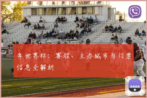 年世界杯：赛程、主办城市与门票信息全解析