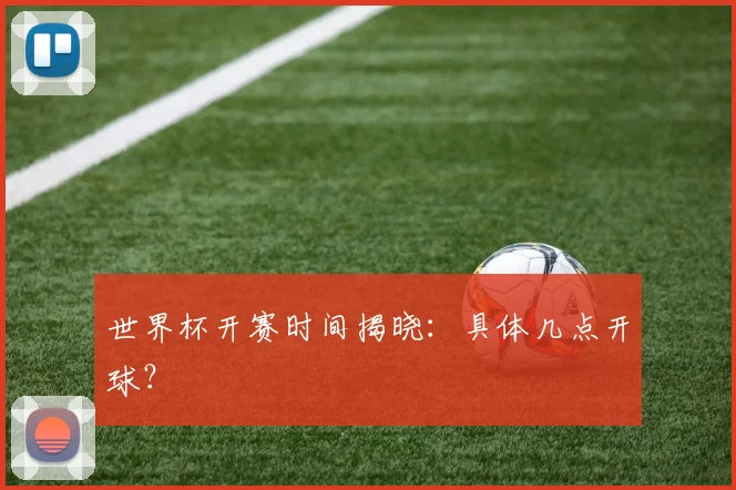 世界杯开赛时间揭晓：具体几点开球？